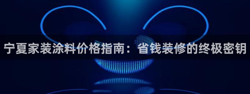 和记平台登录：宁夏家装涂料价格指南：省钱装修的终极密钥
