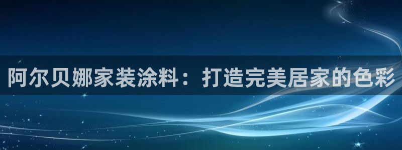 江苏和记餐饮有限公司：阿尔贝娜家装涂料：打造完美居家的色彩