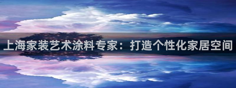 和记平台怎么样：上海家装艺术涂料专家：打造个性化家居空间