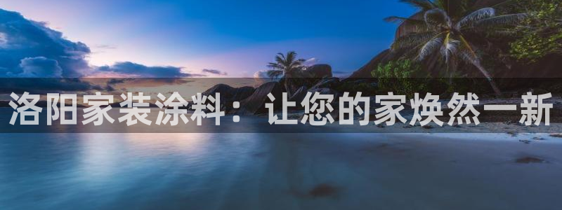 和记h88游戏：洛阳家装涂料：让您的家焕然一新