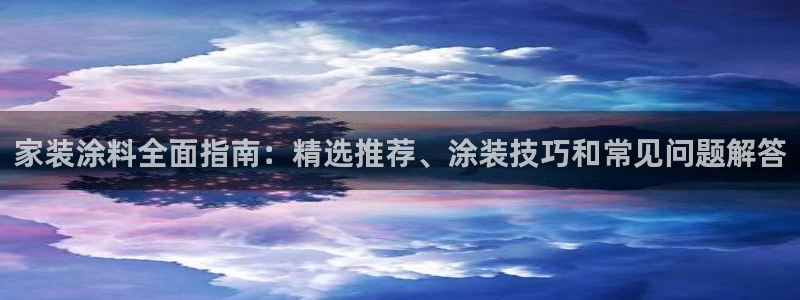 和记ag旗舰国际：家装涂料全面指南：精选推荐、涂装技巧和常见问题解答