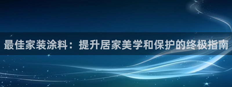 和记ag登录：最佳家装涂料：提升居家美学和保护的终极指南