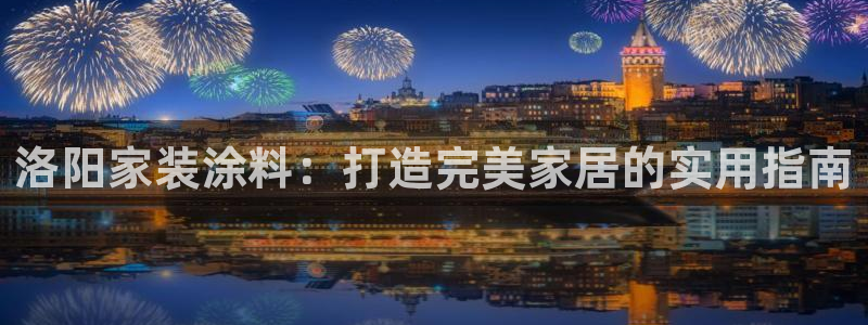 和记h88游戏：洛阳家装涂料：打造完美家居的实用指南