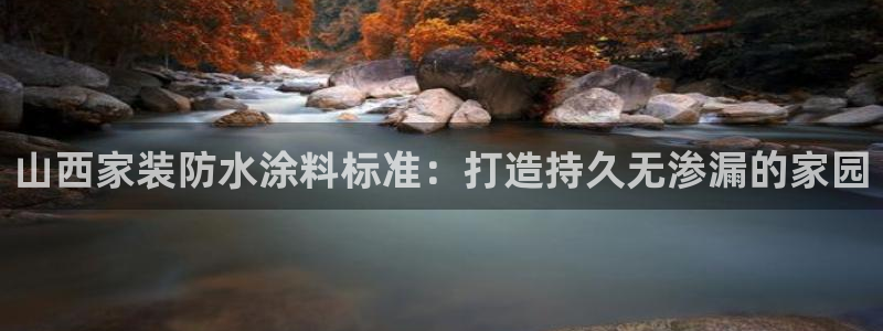 和记ag网页版：山西家装防水涂料标准：打造持久无渗漏的家园