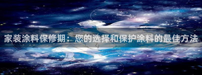 和记网页版：家装涂料保修期：您的选择和保护涂料的最佳方法