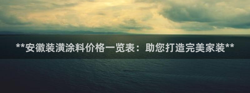 和记ag旗舰国际：**安徽装潢涂料价格一览表：助您打造完美家装**