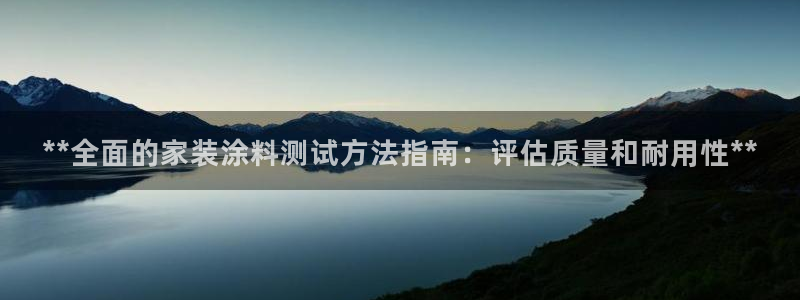 和记AG：**全面的家装涂料测试方法指南：评估质量和耐用性**