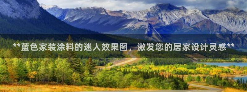和记官网 公司：**蓝色家装涂料的迷人效果图，激发您的居家设计灵感**