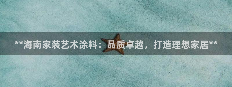 和记官方直营注册导航：**海南家装艺术涂料：品质卓越，打造理想家居**