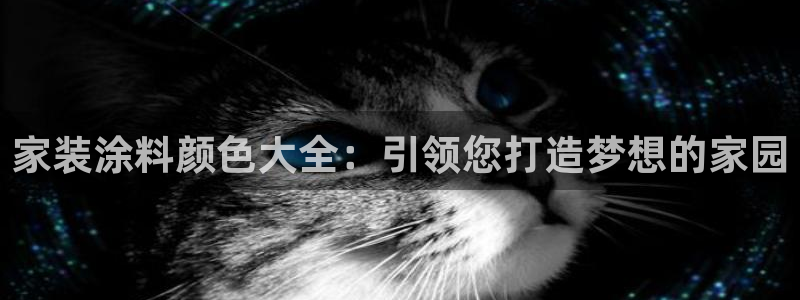 和记国际开户网站：家装涂料颜色大全：引领您打造梦想的家园