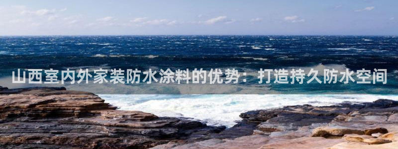 和记官方网址：山西室内外家装防水涂料的优势：打造持久防水空间