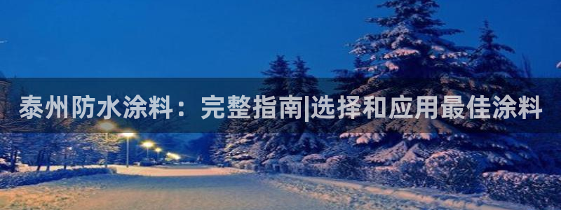 和记h88最新客户端下载：泰州防水涂料：完整指南|选择和应用最佳涂料