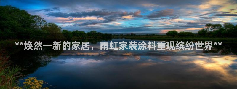 和记官网登录：**焕然一新的家居，雨虹家装涂料重现缤纷世界**