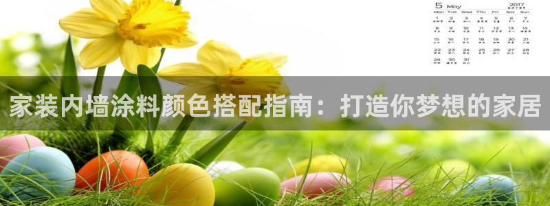 和记平台下载：家装内墙涂料颜色搭配指南：打造你梦想的家居