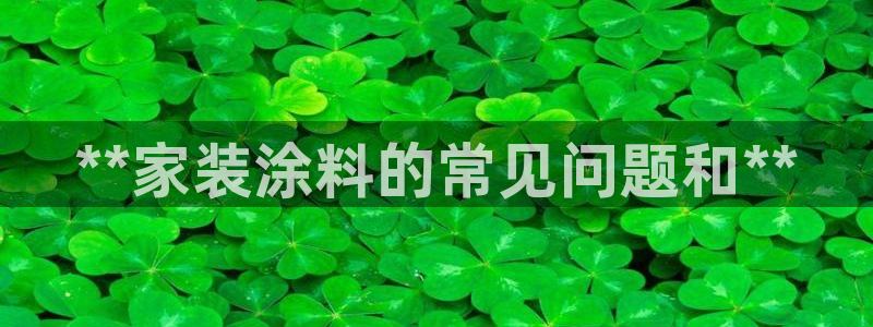 和记最新官方网址：**家装涂料的常见问题和**