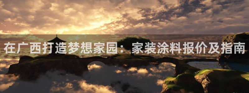 和记pc：在广西打造梦想家园：家装涂料报价及指南