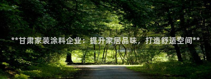 和记ag网址：**甘肃家装涂料企业：提升家居品味，打造舒适空间**