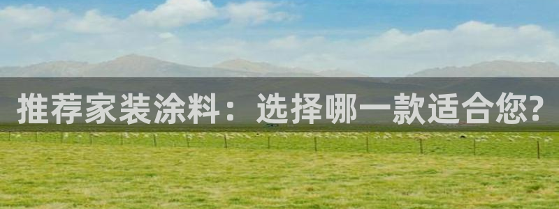 和记pc：推荐家装涂料：选择哪一款适合您?