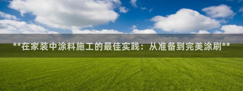 ag和记app：**在家装中涂料施工的最佳实践：从准备到完美涂刷**