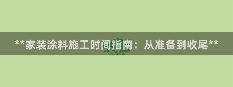 和记ag旗舰厅：**家装涂料施工时间指南：从准备到收尾**