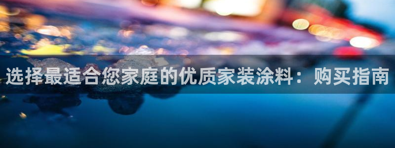 和记国际电讯市值：选择最适合您家庭的优质家装涂料：购买指南