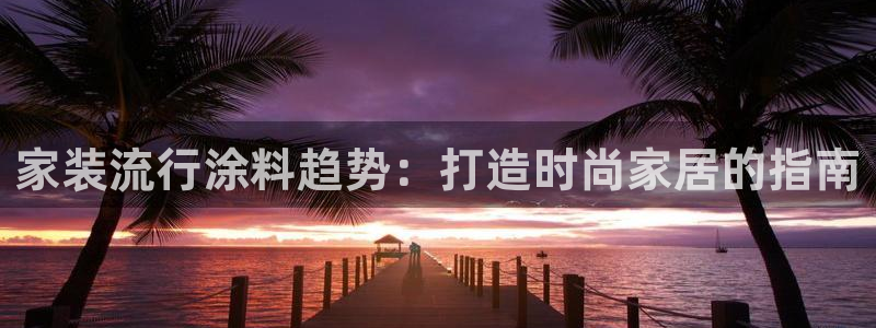 和记下载：家装流行涂料趋势：打造时尚家居的指南