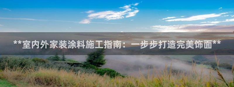 和记官网：**室内外家装涂料施工指南：一步步打造完美饰面**