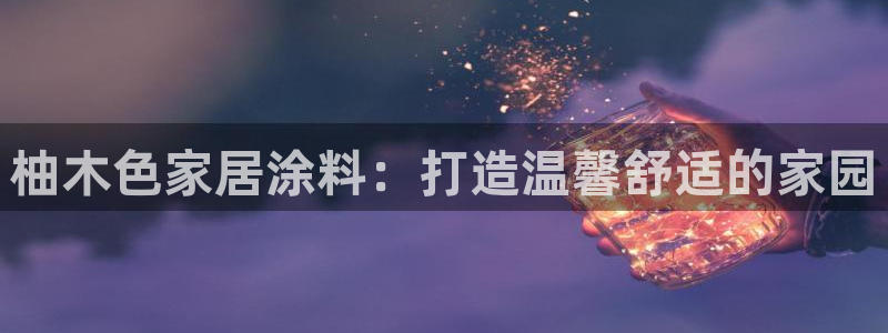 和记平台官方网：柚木色家居涂料：打造温馨舒适的家园