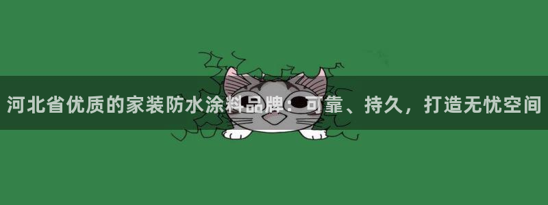 和记登陆：河北省优质的家装防水涂料品牌：可靠、持久，打造无忧空间