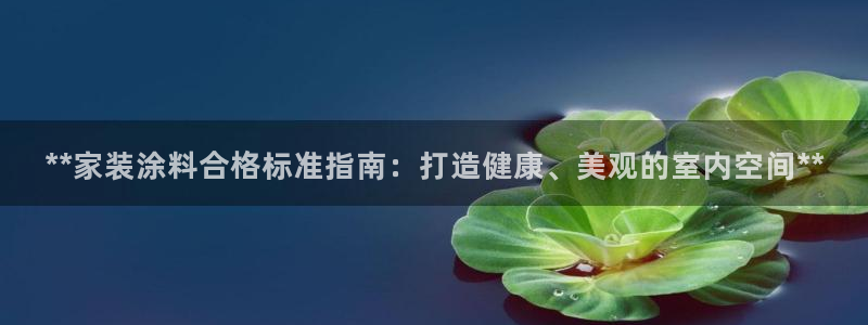 和记注册有什么送的：**家装涂料合格标准指南：打造健康、美观的室内空间**