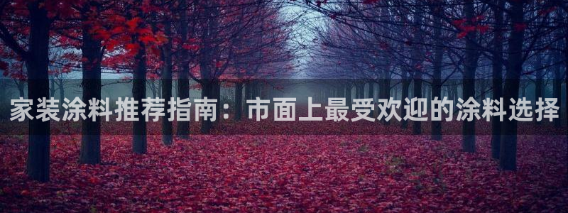和记平台怎么样：家装涂料推荐指南：市面上最受欢迎的涂料选择