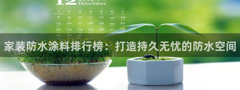 和记官方直营注册导航：家装防水涂料排行榜：打造持久无忧的防水空间