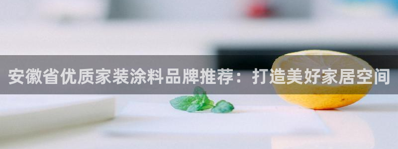 和记平台下载：安徽省优质家装涂料品牌推荐：打造美好家居空间