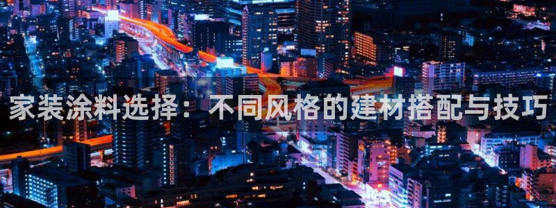 上海和记餐饮有限公司：家装涂料选择：不同风格的建材搭配与技巧