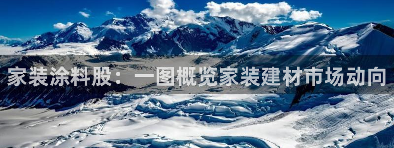 和记H88：家装涂料股：一图概览家装建材市场动向