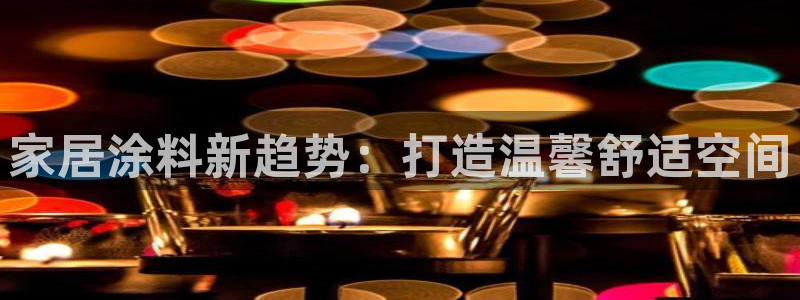 和记官网登录：家居涂料新趋势：打造温馨舒适空间