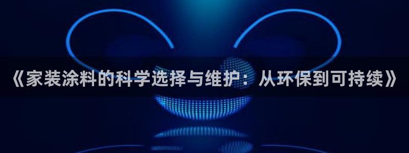 和记h88游戏：《家装涂料的科学选择与维护：从环保到可持续》