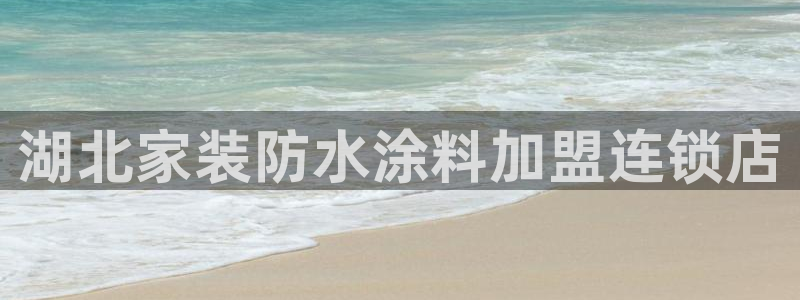 和记app官网：湖北家装防水涂料加盟连锁店