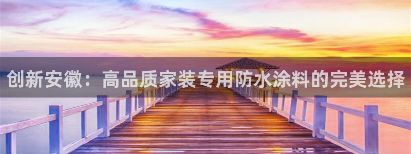 和记国际电讯市值：创新安徽：高品质家装专用防水涂料的完美选择