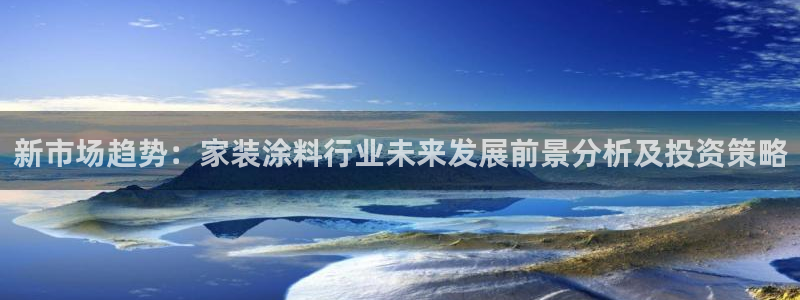 和记AG网站：新市场趋势：家装涂料行业未来发展前景分析及投资策略