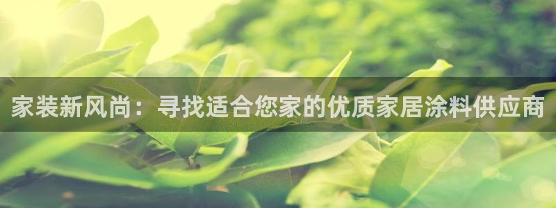 和记平台官网：家装新风尚：寻找适合您家的优质家居涂料供应商