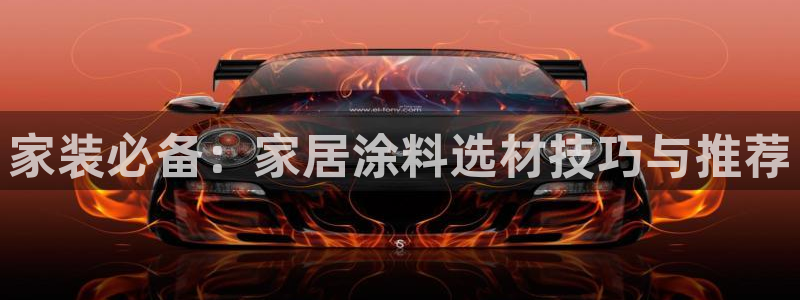 和记平台怎么样：家装必备：家居涂料选材技巧与推荐