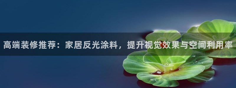 ag和记app：高端装修推荐：家居反光涂料，提升视觉效果与空