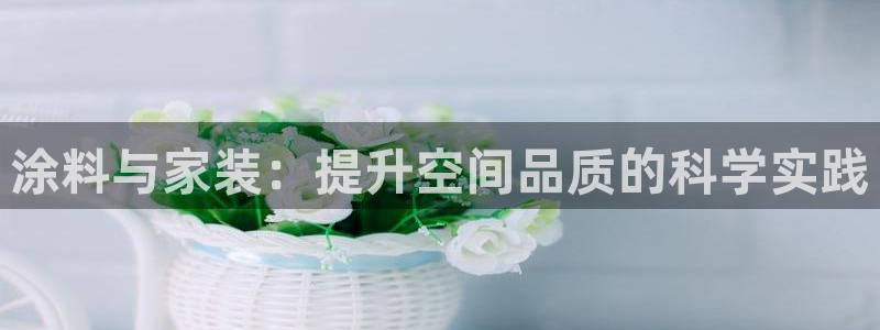 和记AG网站：涂料与家装：提升空间品质的科学实践