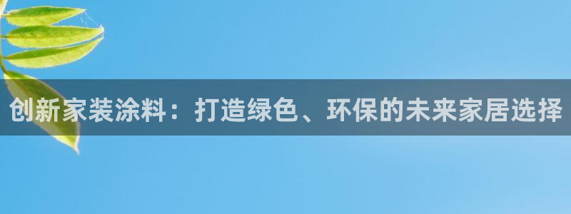 和记平台注册：创新家装涂料：打造绿色、环保的未来家居选择
