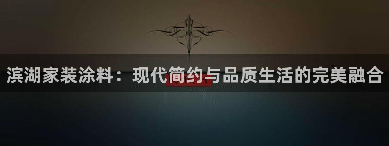 和记app官网登录：滨湖家装涂料：现代简约与品质生活的完美融合