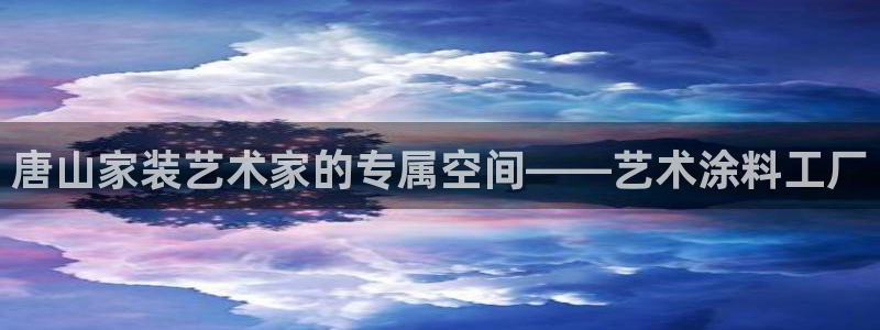 和记平台下载：唐山家装艺术家的专属空间——艺术涂料工厂
