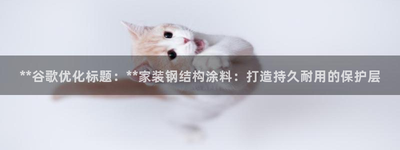 和记国际电讯市值：**谷歌优化标题：**家装钢结构涂料：打造持久耐用的保护层