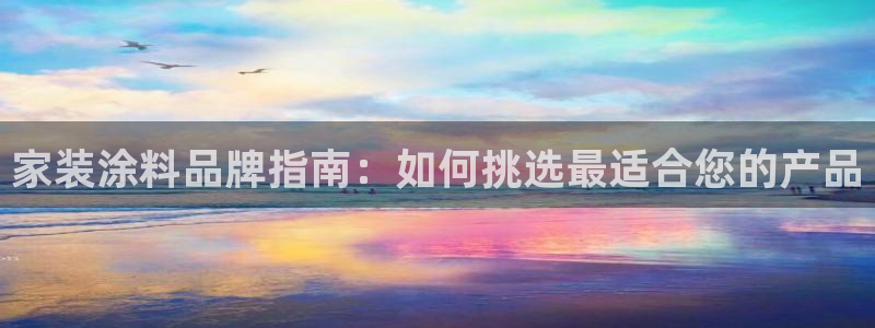 和记ag登录：家装涂料品牌指南：如何挑选最适合您的产品