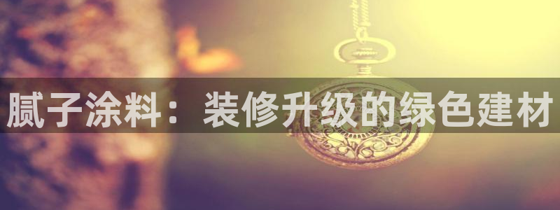 和记注册有什么送的：腻子涂料：装修升级的绿色建材